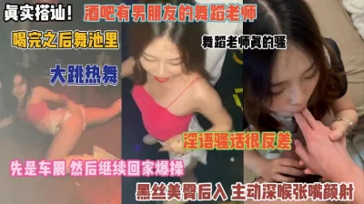 []真实搭讪！酒吧里有男友的舞蹈老师喝完带去车震『完整版看简阶』